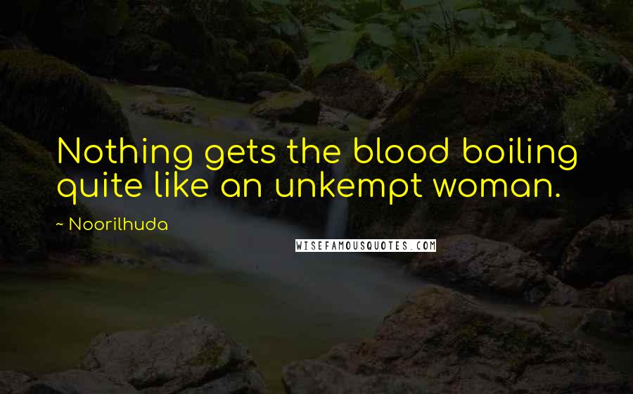 Noorilhuda Quotes: Nothing gets the blood boiling quite like an unkempt woman.