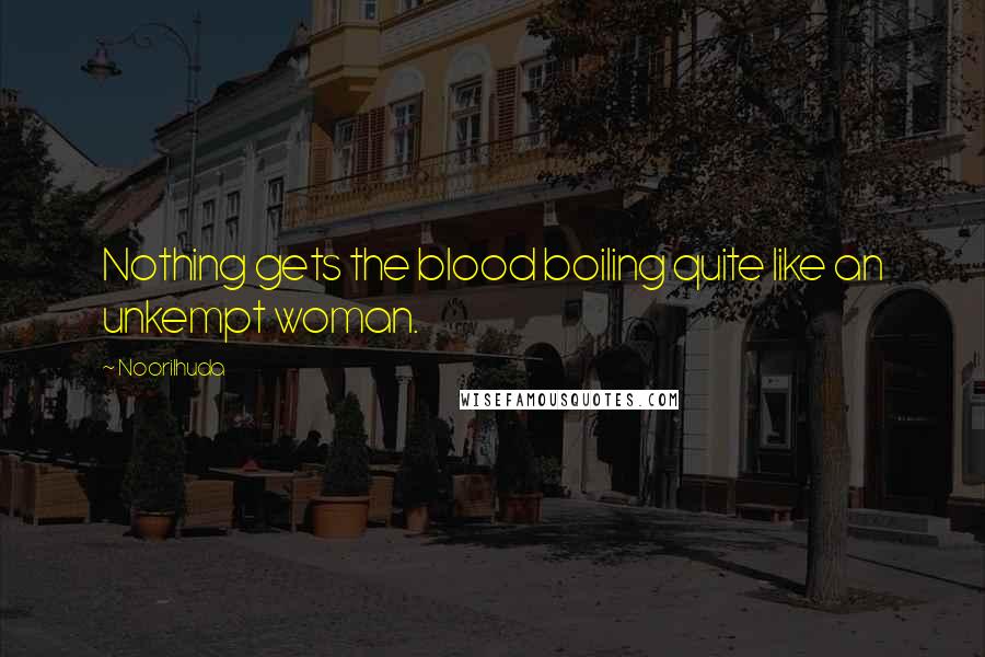 Noorilhuda Quotes: Nothing gets the blood boiling quite like an unkempt woman.