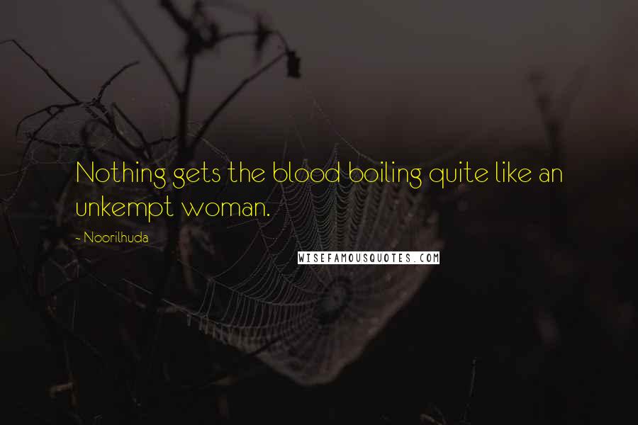 Noorilhuda Quotes: Nothing gets the blood boiling quite like an unkempt woman.