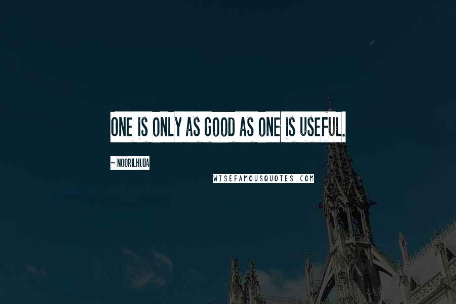 Noorilhuda Quotes: One is only as good as one is useful.