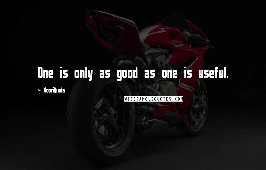 Noorilhuda Quotes: One is only as good as one is useful.