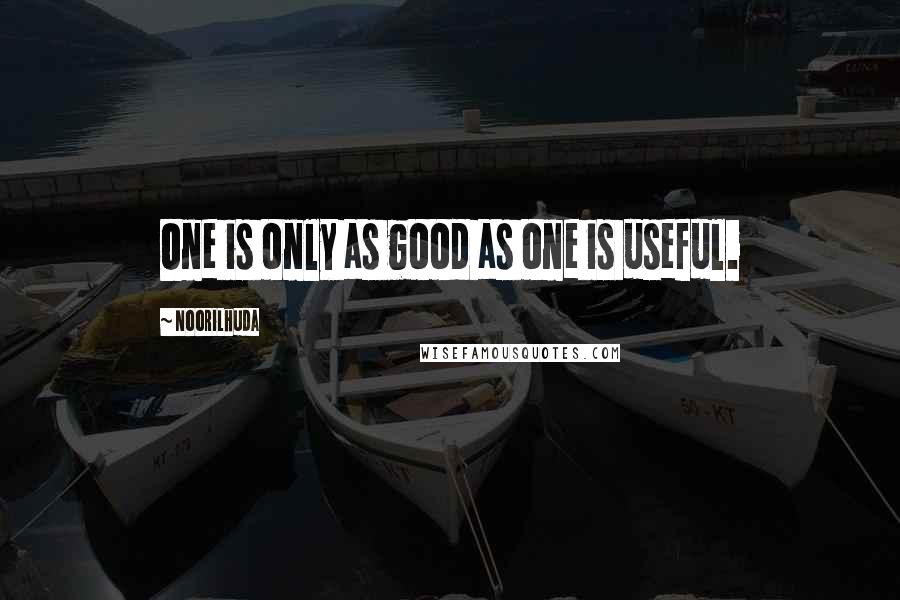 Noorilhuda Quotes: One is only as good as one is useful.