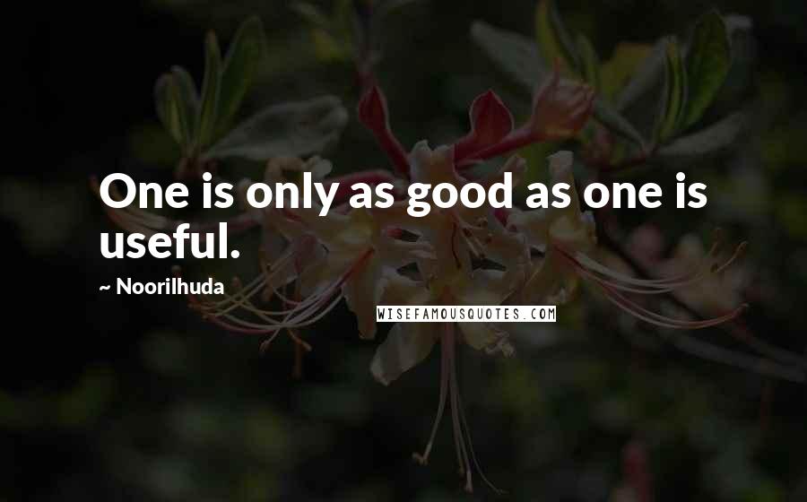 Noorilhuda Quotes: One is only as good as one is useful.