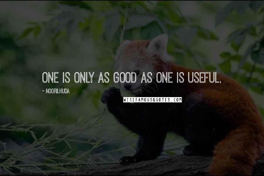 Noorilhuda Quotes: One is only as good as one is useful.