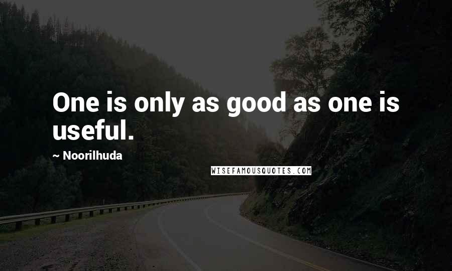 Noorilhuda Quotes: One is only as good as one is useful.