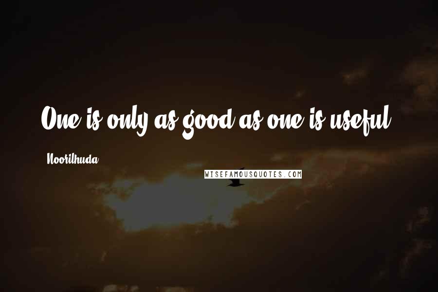 Noorilhuda Quotes: One is only as good as one is useful.