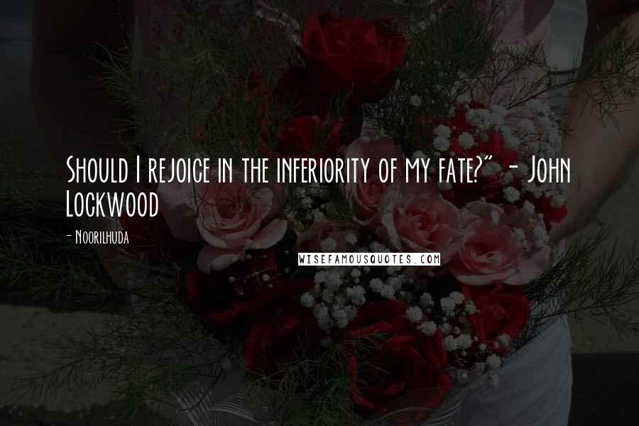 Noorilhuda Quotes: Should I rejoice in the inferiority of my fate?" - John Lockwood