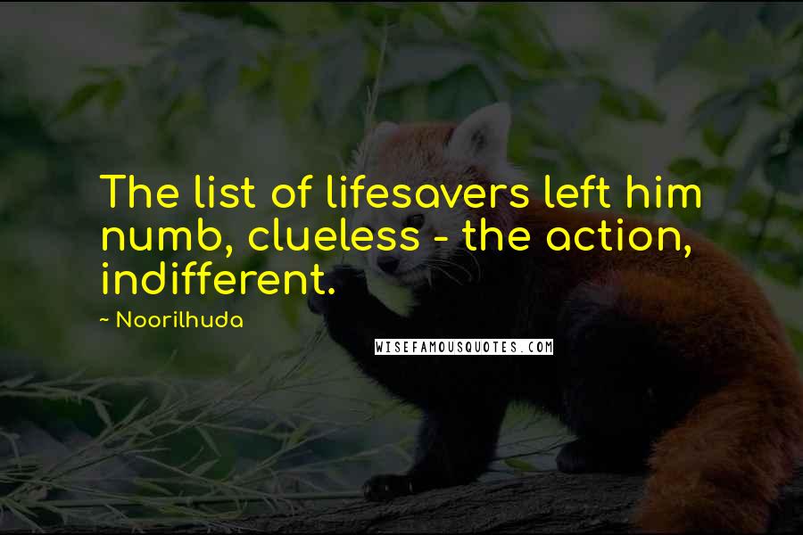 Noorilhuda Quotes: The list of lifesavers left him numb, clueless - the action, indifferent.