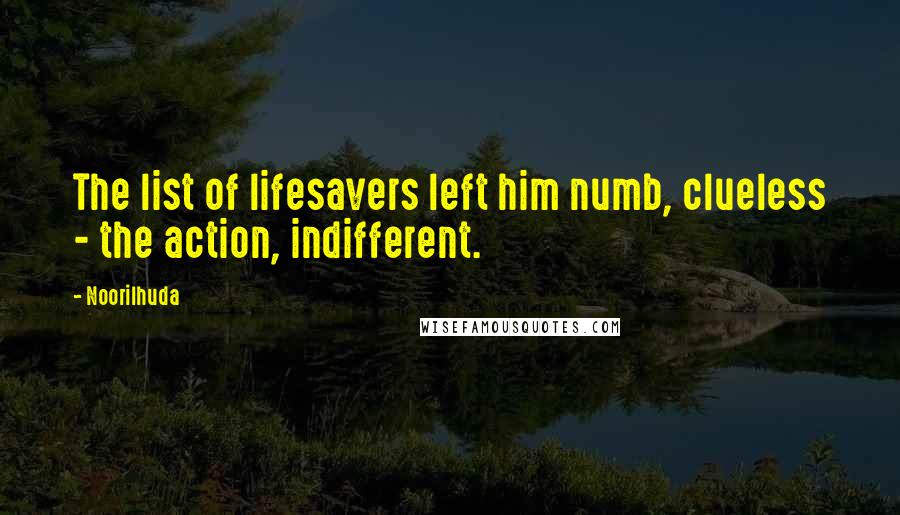 Noorilhuda Quotes: The list of lifesavers left him numb, clueless - the action, indifferent.