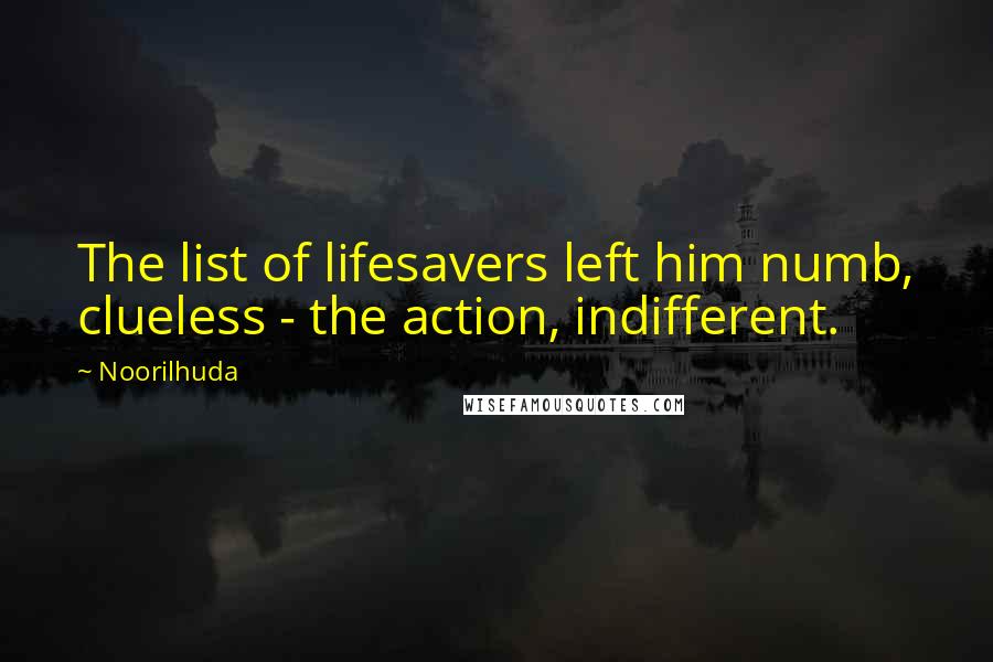Noorilhuda Quotes: The list of lifesavers left him numb, clueless - the action, indifferent.
