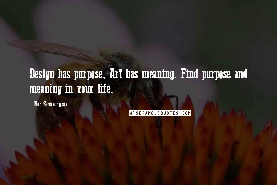 Nor Sanavongsay Quotes: Design has purpose, Art has meaning. Find purpose and meaning in your life.