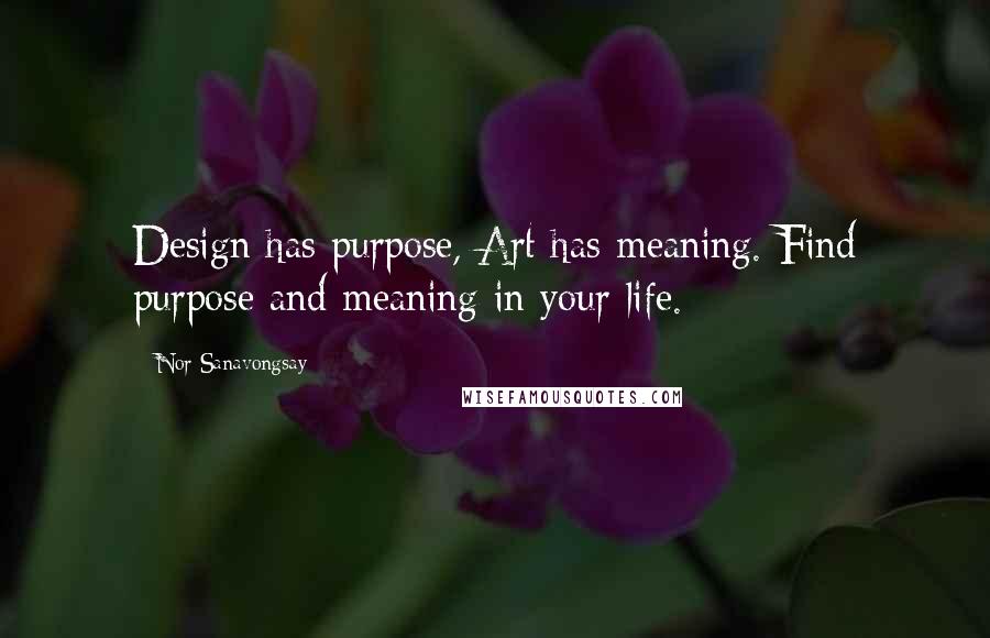 Nor Sanavongsay Quotes: Design has purpose, Art has meaning. Find purpose and meaning in your life.