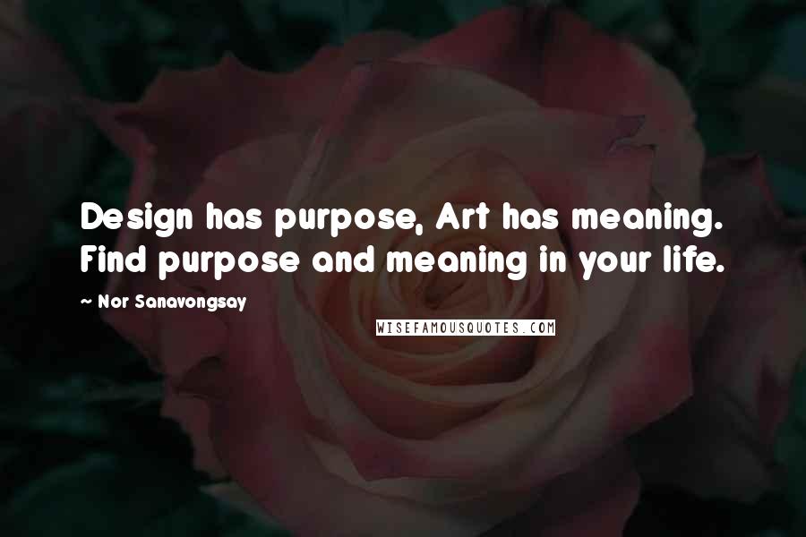 Nor Sanavongsay Quotes: Design has purpose, Art has meaning. Find purpose and meaning in your life.
