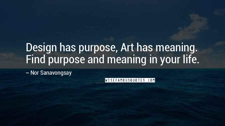 Nor Sanavongsay Quotes: Design has purpose, Art has meaning. Find purpose and meaning in your life.