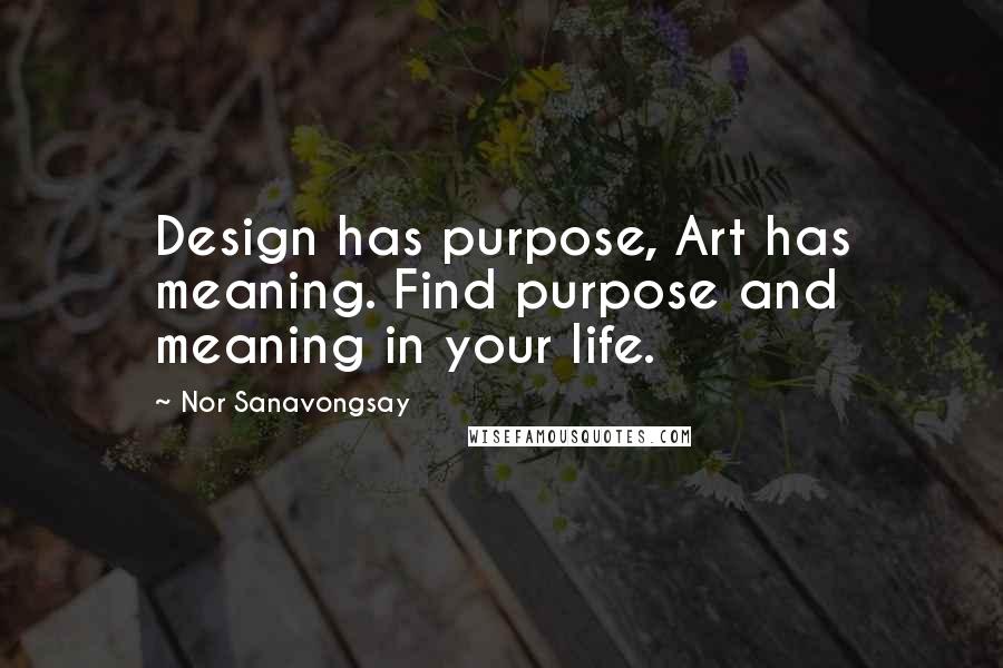 Nor Sanavongsay Quotes: Design has purpose, Art has meaning. Find purpose and meaning in your life.