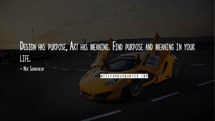 Nor Sanavongsay Quotes: Design has purpose, Art has meaning. Find purpose and meaning in your life.