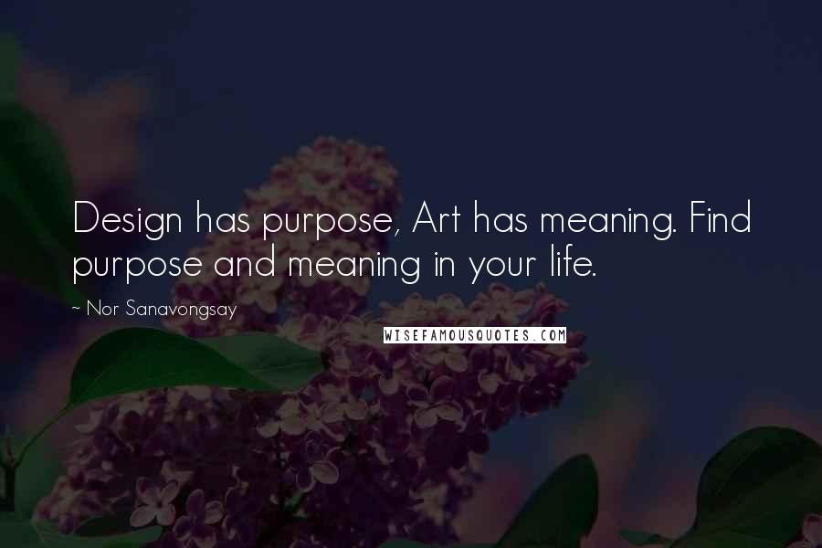 Nor Sanavongsay Quotes: Design has purpose, Art has meaning. Find purpose and meaning in your life.