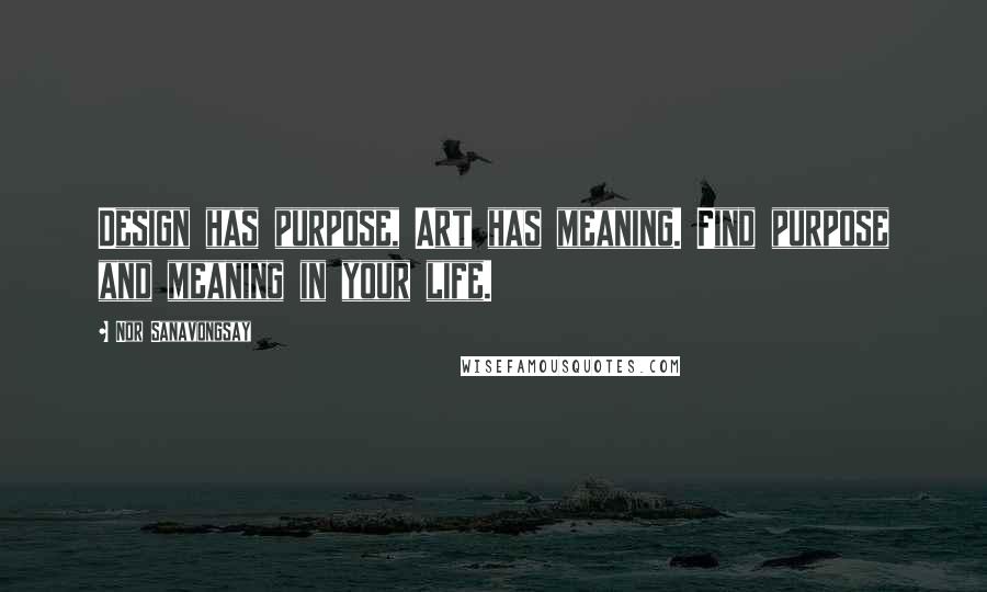 Nor Sanavongsay Quotes: Design has purpose, Art has meaning. Find purpose and meaning in your life.