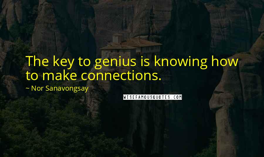 Nor Sanavongsay Quotes: The key to genius is knowing how to make connections.