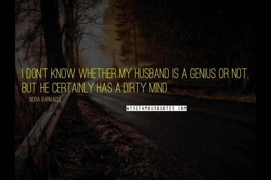 Nora Barnacle Quotes: I don't know whether my husband is a genius or not, but he certainly has a dirty mind.