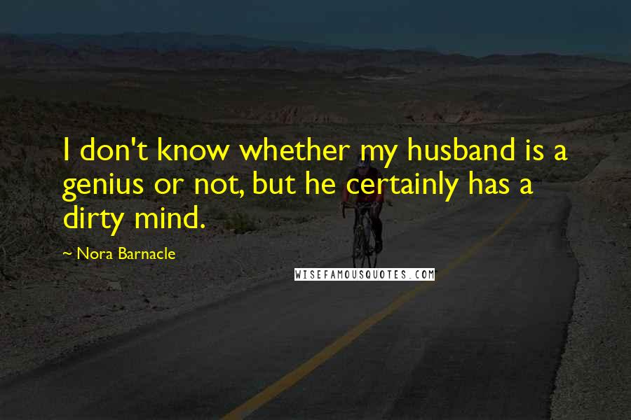 Nora Barnacle Quotes: I don't know whether my husband is a genius or not, but he certainly has a dirty mind.