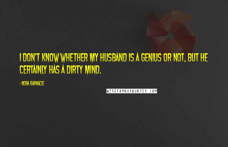 Nora Barnacle Quotes: I don't know whether my husband is a genius or not, but he certainly has a dirty mind.