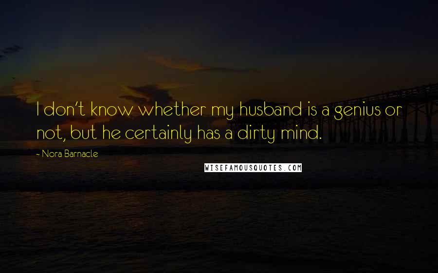 Nora Barnacle Quotes: I don't know whether my husband is a genius or not, but he certainly has a dirty mind.