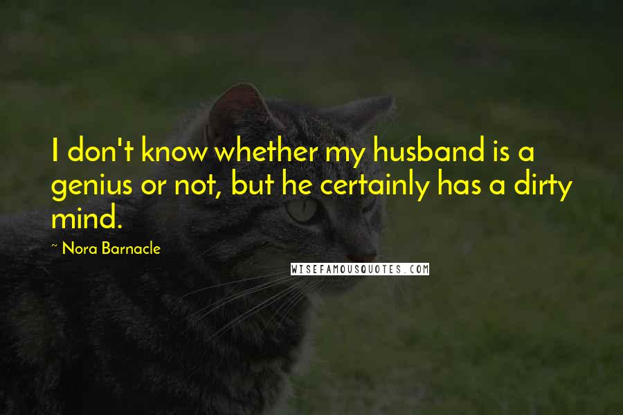 Nora Barnacle Quotes: I don't know whether my husband is a genius or not, but he certainly has a dirty mind.