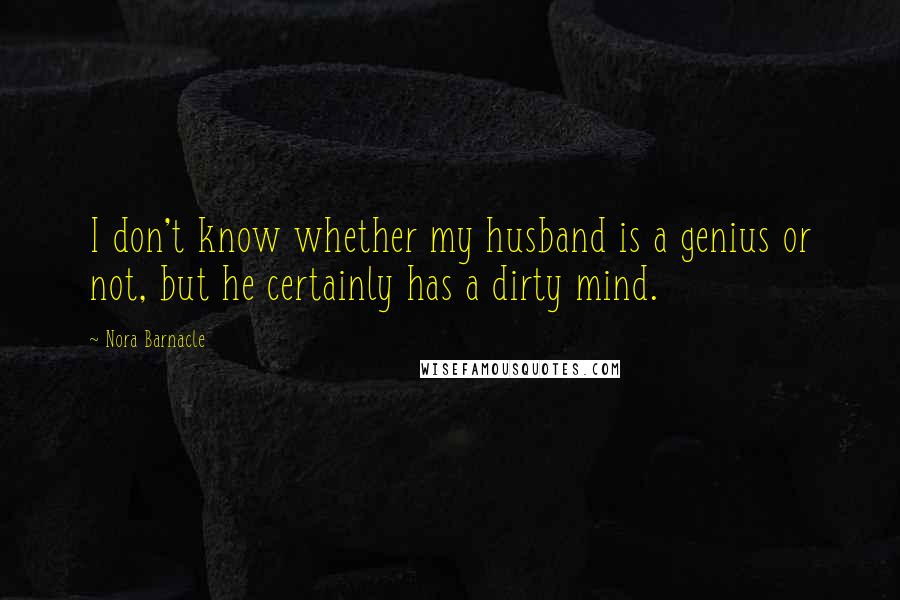 Nora Barnacle Quotes: I don't know whether my husband is a genius or not, but he certainly has a dirty mind.