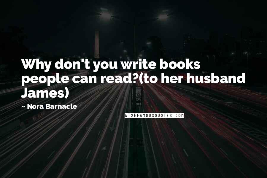 Nora Barnacle Quotes: Why don't you write books people can read?(to her husband James)