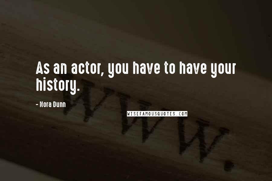 Nora Dunn Quotes: As an actor, you have to have your history.