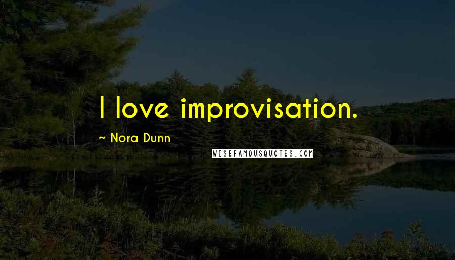 Nora Dunn Quotes: I love improvisation.