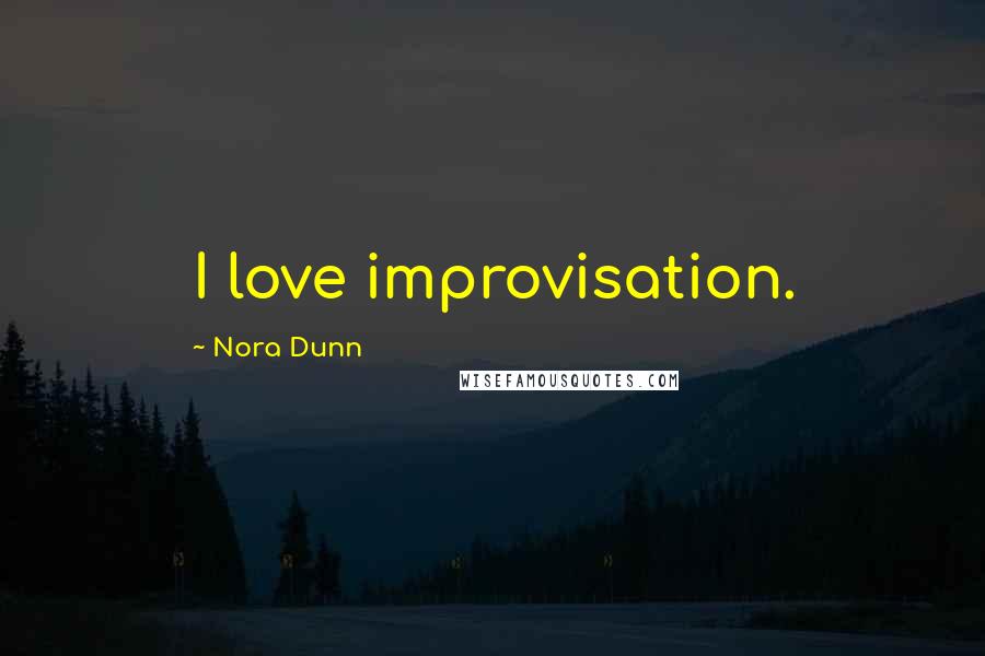 Nora Dunn Quotes: I love improvisation.