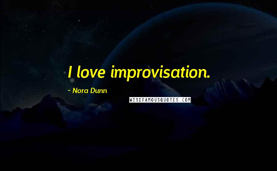 Nora Dunn Quotes: I love improvisation.