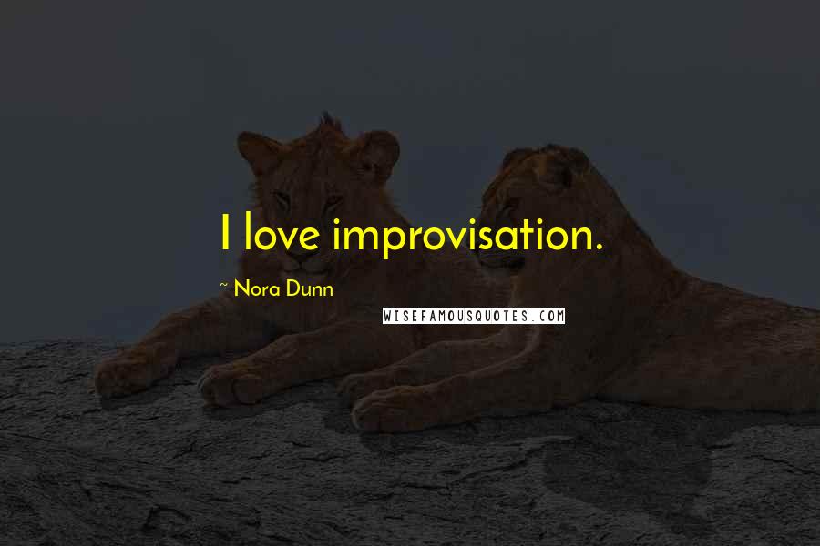 Nora Dunn Quotes: I love improvisation.