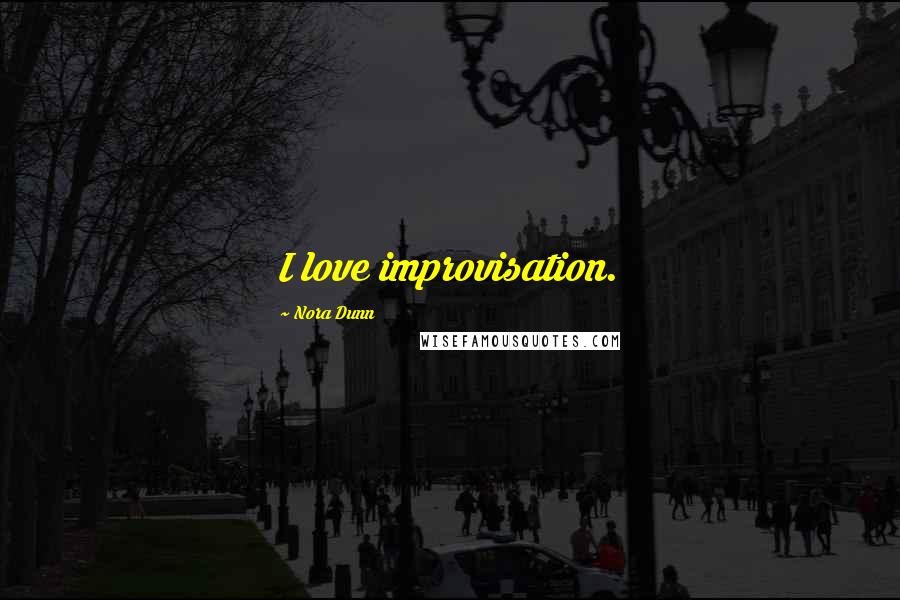 Nora Dunn Quotes: I love improvisation.