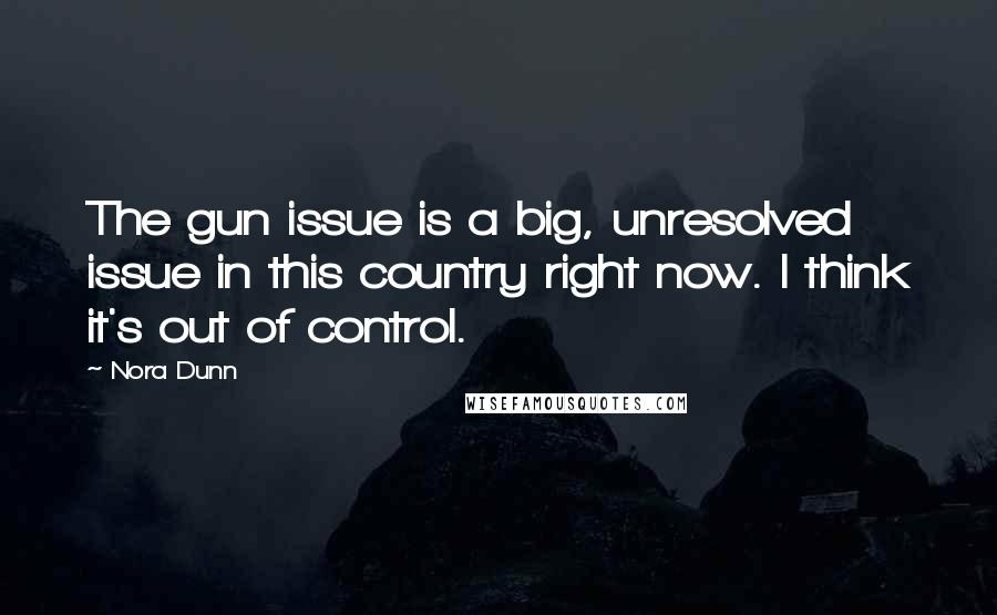 Nora Dunn Quotes: The gun issue is a big, unresolved issue in this country right now. I think it's out of control.