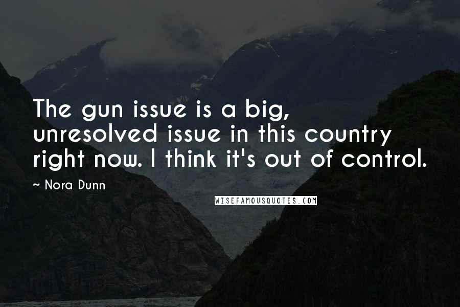 Nora Dunn Quotes: The gun issue is a big, unresolved issue in this country right now. I think it's out of control.