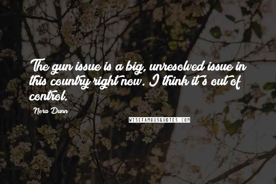 Nora Dunn Quotes: The gun issue is a big, unresolved issue in this country right now. I think it's out of control.