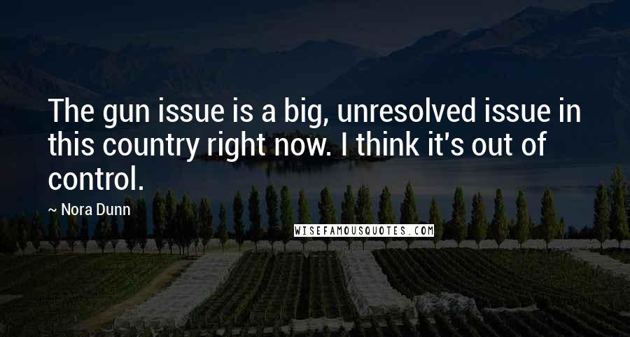 Nora Dunn Quotes: The gun issue is a big, unresolved issue in this country right now. I think it's out of control.