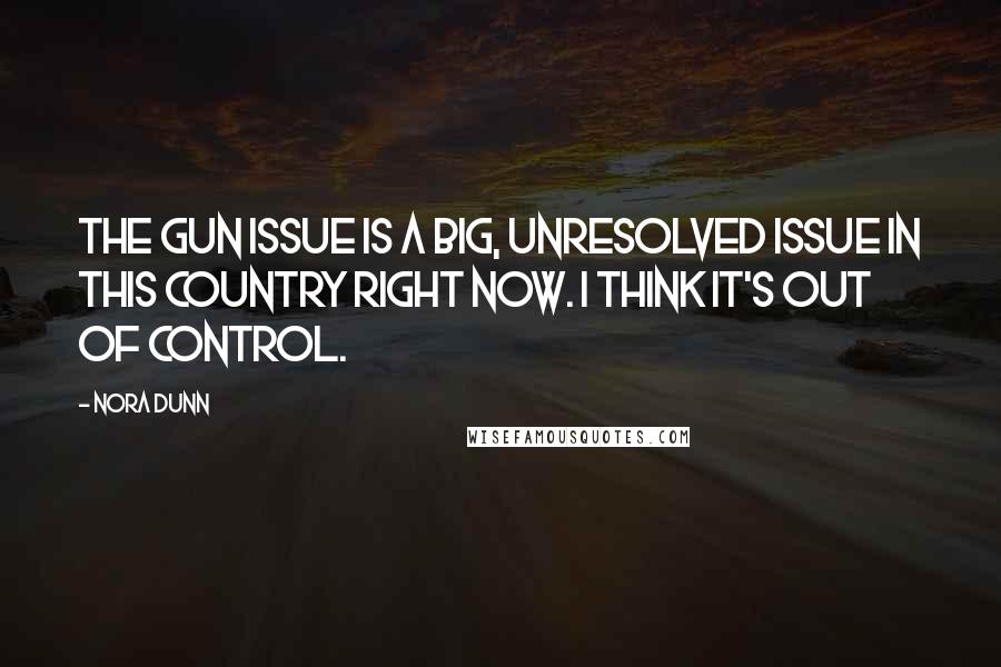 Nora Dunn Quotes: The gun issue is a big, unresolved issue in this country right now. I think it's out of control.