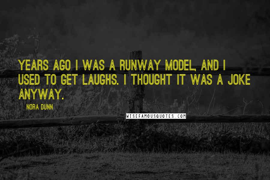 Nora Dunn Quotes: Years ago I was a runway model, and I used to get laughs. I thought it was a joke anyway.