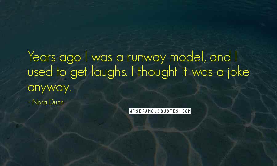 Nora Dunn Quotes: Years ago I was a runway model, and I used to get laughs. I thought it was a joke anyway.