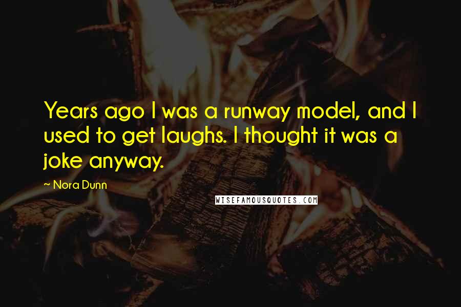 Nora Dunn Quotes: Years ago I was a runway model, and I used to get laughs. I thought it was a joke anyway.