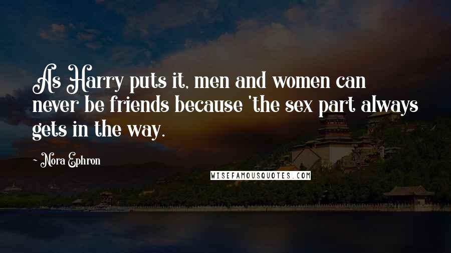 Nora Ephron Quotes: As Harry puts it, men and women can never be friends because 'the sex part always gets in the way.