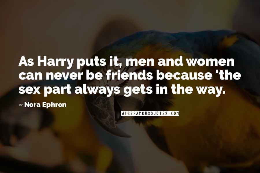 Nora Ephron Quotes: As Harry puts it, men and women can never be friends because 'the sex part always gets in the way.