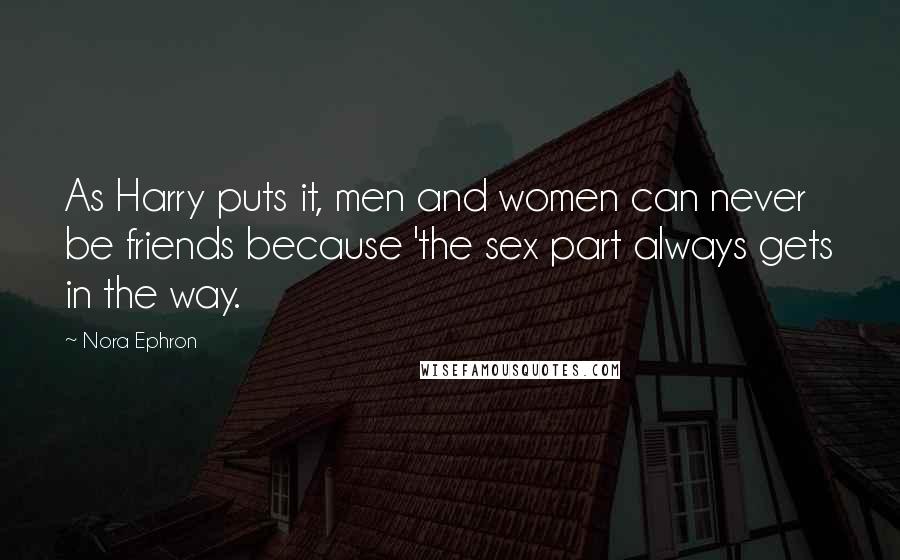 Nora Ephron Quotes: As Harry puts it, men and women can never be friends because 'the sex part always gets in the way.