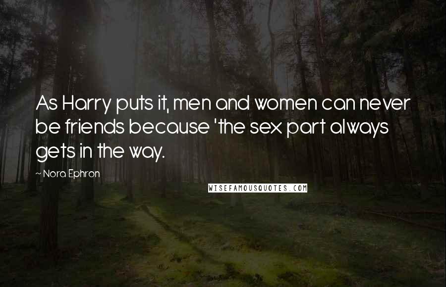 Nora Ephron Quotes: As Harry puts it, men and women can never be friends because 'the sex part always gets in the way.