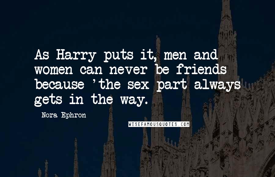 Nora Ephron Quotes: As Harry puts it, men and women can never be friends because 'the sex part always gets in the way.