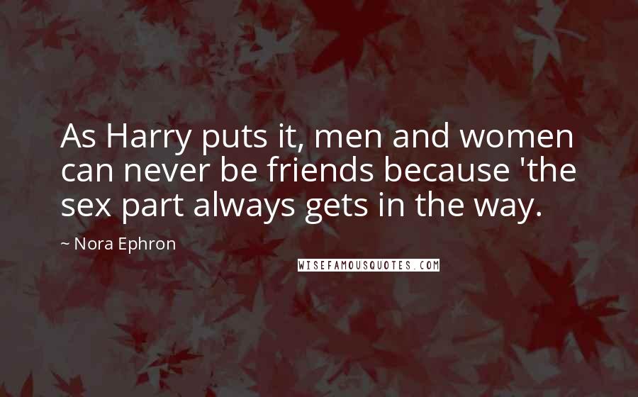 Nora Ephron Quotes: As Harry puts it, men and women can never be friends because 'the sex part always gets in the way.